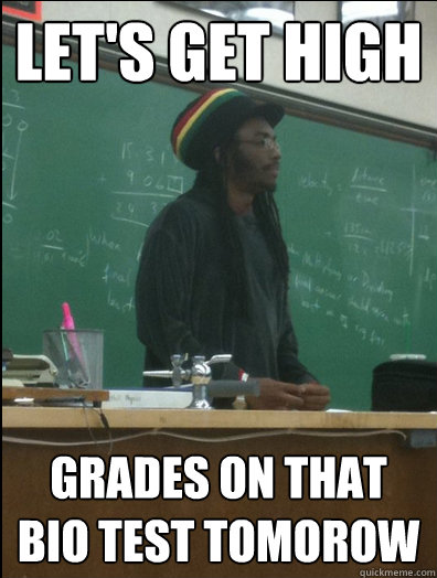 Let's get high grades on that bio test tomorow  Rasta Science Teacher