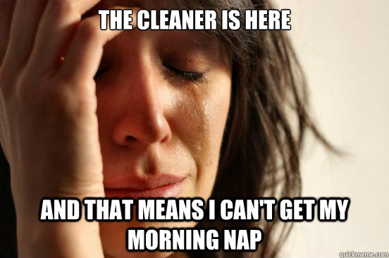 The cleaner is here and that means I can't get my morning nap  First World Problems