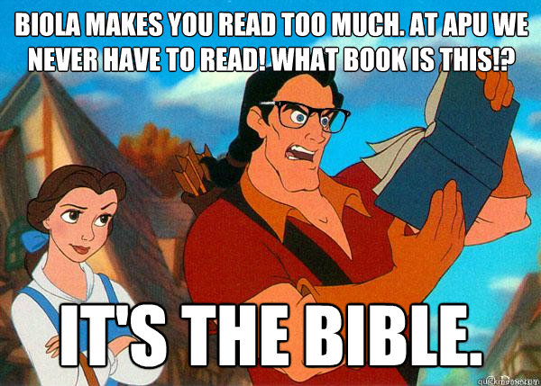 Biola makes you read too much. At APU we never have to read! What book is this!? It's the Bible.  Hipster Gaston 2