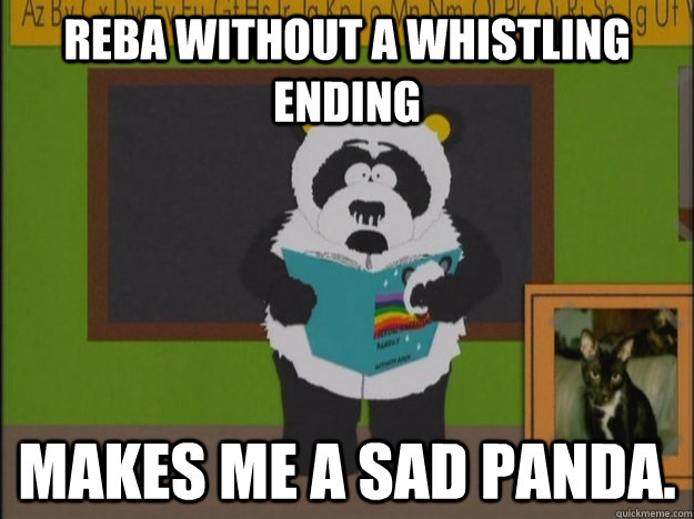 Reba without a whistling ending Makes me a sad panda. - Reba without a whistling ending Makes me a sad panda.  Misc
