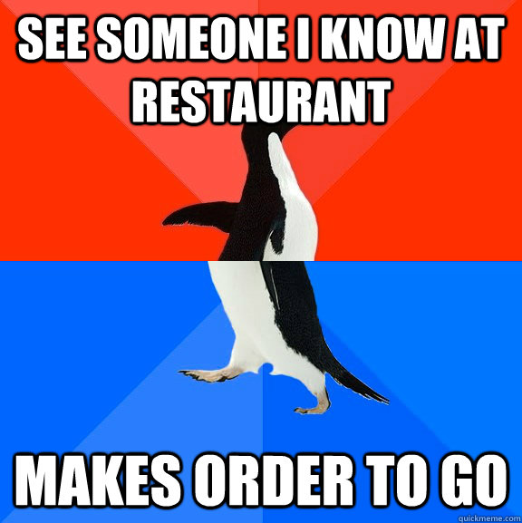 See someone i know at restaurant Makes order To Go  Socially Awesome Awkward Penguin