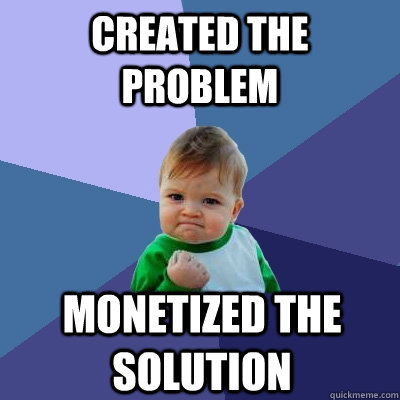 Created the problem  Monetized the solution   Success Kid