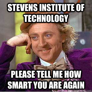 Stevens Institute of technology Please tell me how smart you are again  Condescending Wonka