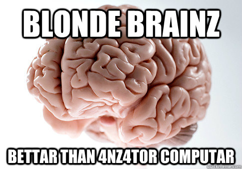 BLONDE BRAINZ BETTAR THAN 4NZ4T0R COMPUTAR  Scumbag Brain