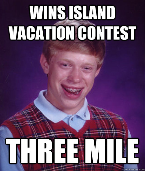 Wins Island vacation contest three mile  Bad Luck Brian
