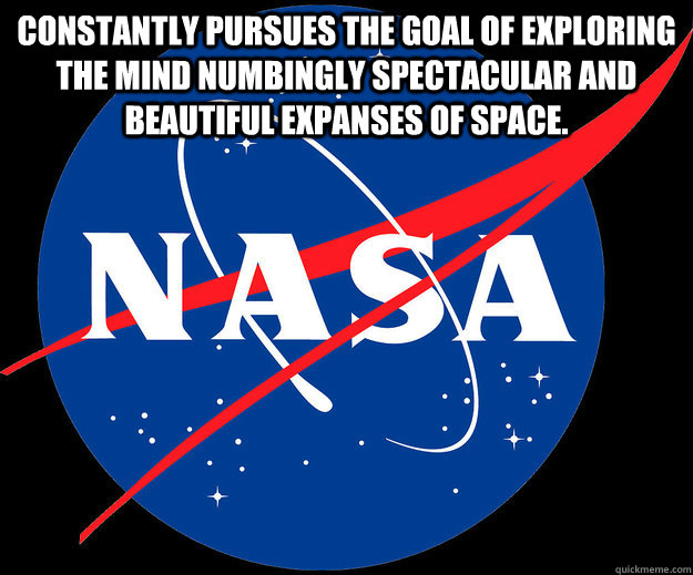 Constantly pursues the goal of exploring the mind numbingly spectacular and beautiful expanses of space.    