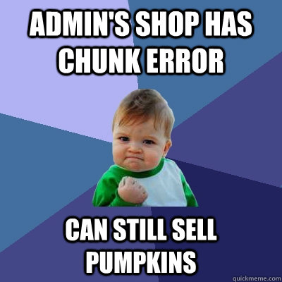 ADMIN'S SHOP HAS CHUNK ERROR CAN STILL SELL PUMPKINS  Success Kid