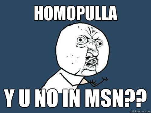 homopulla y u no in msn??  Y U No