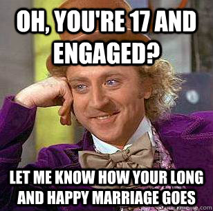 Oh, you're 17 and engaged? Let me know how your long and happy marriage goes  - Oh, you're 17 and engaged? Let me know how your long and happy marriage goes   Condescending Wonka