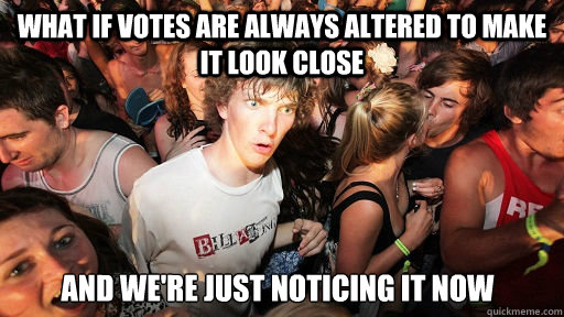 What if votes are always altered to make it look close And we're just noticing it now  Sudden Clarity Clarence