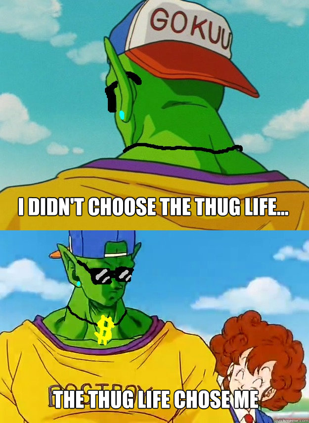 I didn't choose the thug life... The thug life chose me  Piccolo Swag