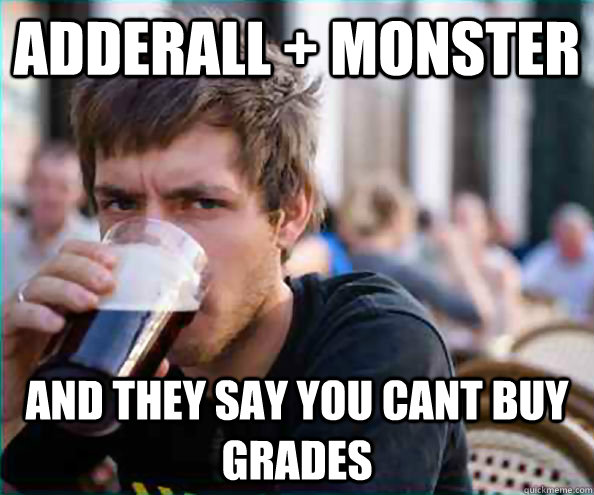 Adderall + monster and they say you cant buy grades  Virgin College Senior