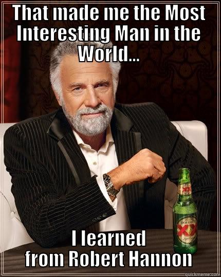 THAT MADE ME THE MOST INTERESTING MAN IN THE WORLD... I LEARNED FROM ROBERT HANNON The Most Interesting Man In The World