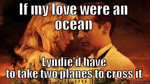 IF MY LOVE WERE AN OCEAN LYNDIE'D HAVE TO TAKE TWO PLANES TO CROSS IT Misc