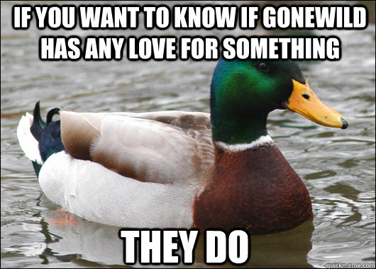 If you want to know if gonewild has any love for something They do - If you want to know if gonewild has any love for something They do  Actual Advice Mallard