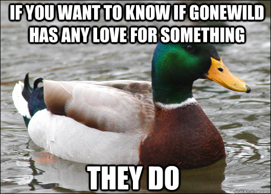 If you want to know if gonewild has any love for something They do  Actual Advice Mallard