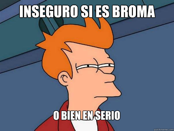 inseguro si es broma o bien en serio  Futurama Fry