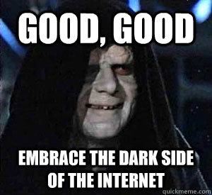 Good, good Embrace the dark side of the internet  Happy Emperor Palpatine