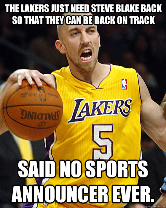 The Lakers just need Steve Blake back so that they can be back on track Said no sports announcer ever. - The Lakers just need Steve Blake back so that they can be back on track Said no sports announcer ever.  Steve Blake