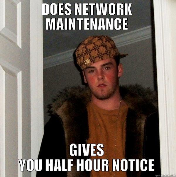 DOES NETWORK MAINTENANCE GIVES YOU HALF HOUR NOTICE Scumbag Steve