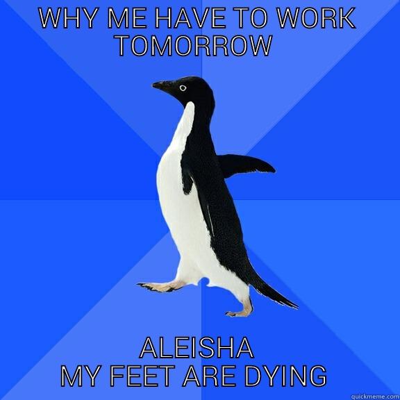 WHY ME HAVE TO WORK TOMORROW  ALEISHA MY FEET ARE DYING  Socially Awkward Penguin