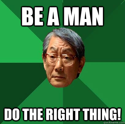 be a man do the right thing!  High Expectations Asian Father