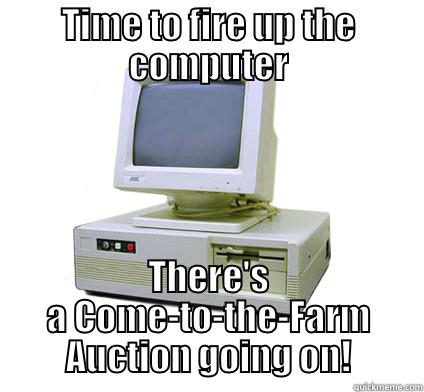 TIME TO FIRE UP THE COMPUTER THERE'S A COME-TO-THE-FARM AUCTION GOING ON! Your First Computer
