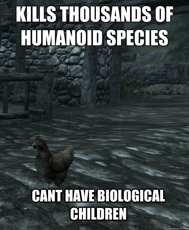 Kills thousands of humanoid species
 Cant have biological children  - Kills thousands of humanoid species
 Cant have biological children   Skyrim Logic