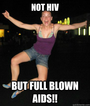 not hiv but full blown aids!!  excited bad news girl
