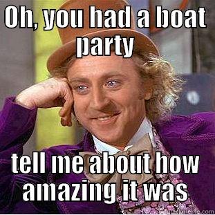 OH, YOU HAD A BOAT PARTY TELL ME ABOUT HOW AMAZING IT WAS Condescending Wonka