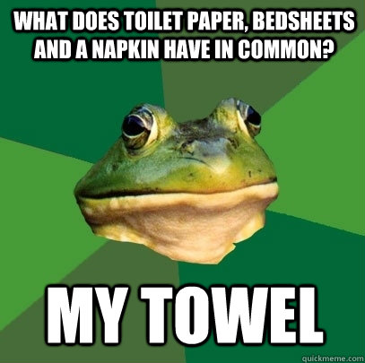 what does toilet paper, bedsheets and a napkin have in common? my towel  Foul Bachelor Frog