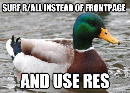 Surf r/all instead of frontpage and use RES  Actual Advice Mallard