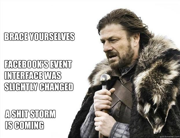 Brace yourselves Facebook's event interface was slightly changed A shit storm is coming  Brace yourself - muslim claims