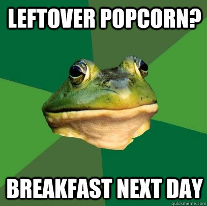 leftover popcorn? breakfast next day  Foul Bachelor Frog