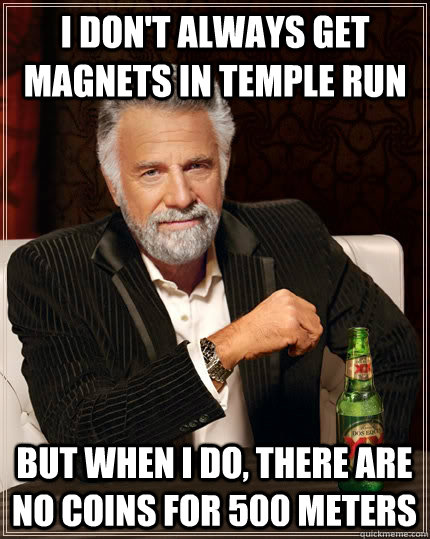 I don't always get magnets in Temple Run but when I do, there are no coins for 500 meters  The Most Interesting Man In The World