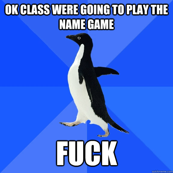 Ok Class were going to play the name game Fuck  Socially Awkward Penguin