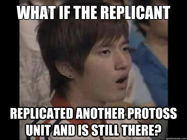 WHAT IF THE REPLICANT REPLICATED Another protoss unit and is still there?  