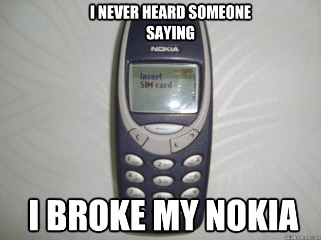 I never heard someone saying I broke my nokia - I never heard someone saying I broke my nokia  nokia 3310