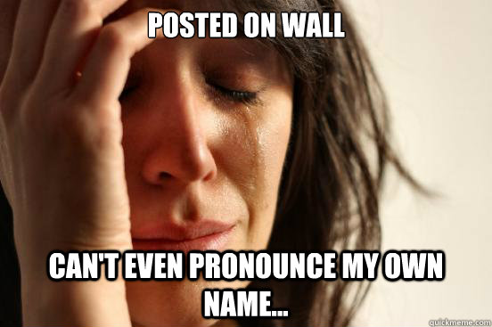 Posted on wall Can't even pronounce my own name...  First World Problems