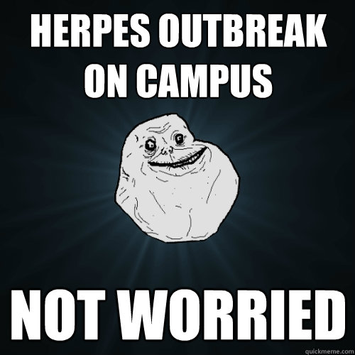 Herpes outbreak on campus Not worried  Forever Alone
