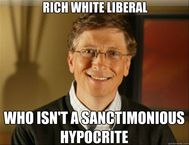 Rich white liberal Who isn't a sanctimonious hypocrite  Good guy gates