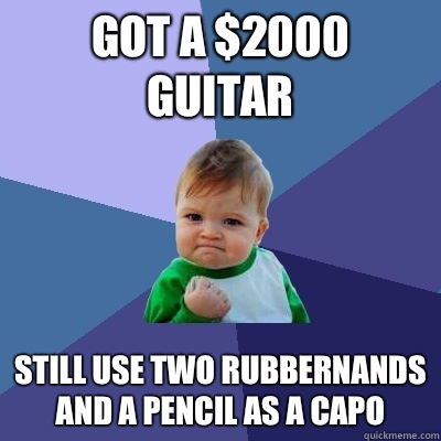 Got a $2000 guitar Still use two rubbernands and a pencil as a capo  Success Kid