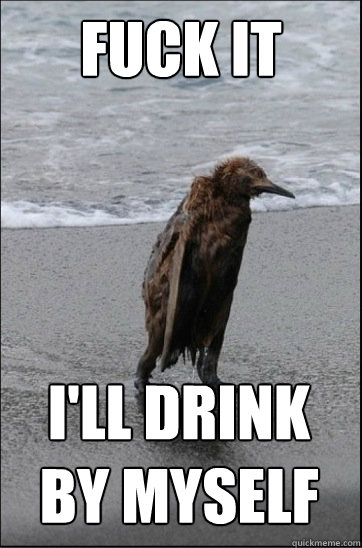 Fuck it  i'll drink by myself - Fuck it  i'll drink by myself  Fuck it Baylife