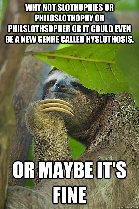 why not slothophies or philoslothophy or philslothsopher or it could even be a new genre called hyslothosis. or maybe it's fine  Philososloth
