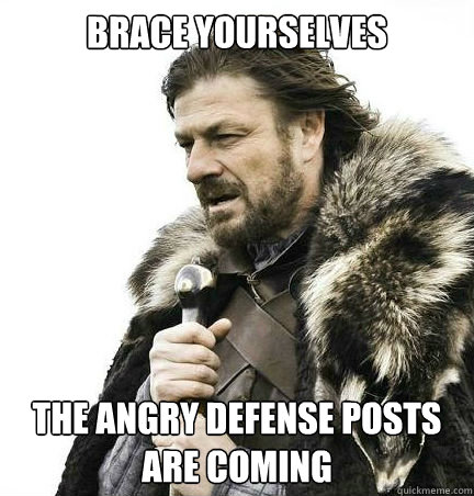 Brace yourselves The angry defense posts are coming - Brace yourselves The angry defense posts are coming  braceyouselves