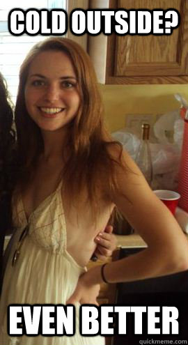 cold outside? even better  No bra Firey