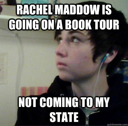 rachel maddow is going on a book tour not coming to my state - rachel maddow is going on a book tour not coming to my state  Misc