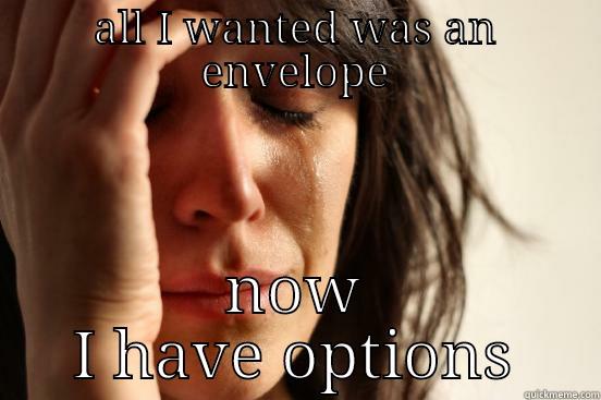 ALL I WANTED WAS AN ENVELOPE NOW I HAVE OPTIONS First World Problems