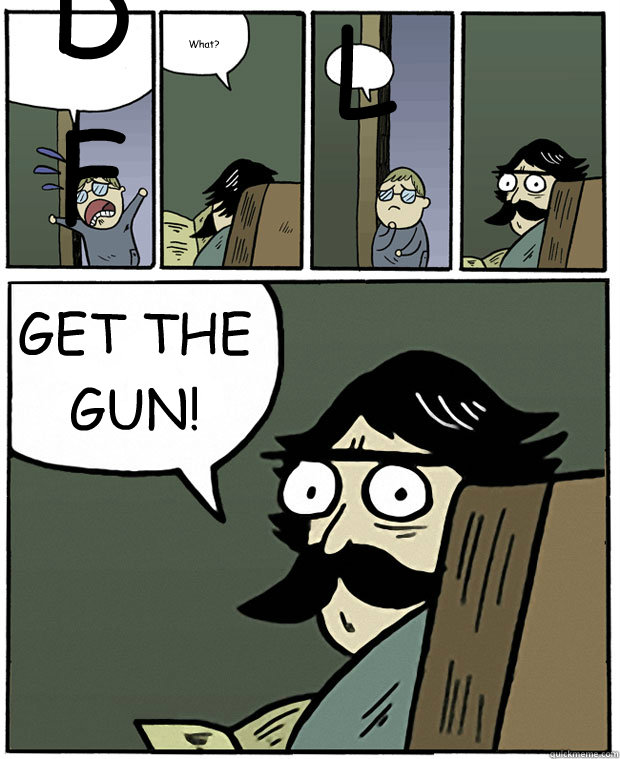 DFGHJKOLP{ What?
 Like a boss? GET THE GUN!  Stare Dad