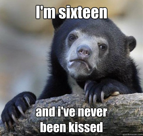 I'm sixteen and i've never 
been kissed  Confession Bear Eating